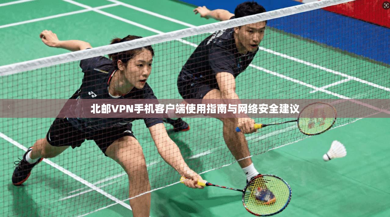 北邮VPN手机客户端使用指南与网络安全建议
