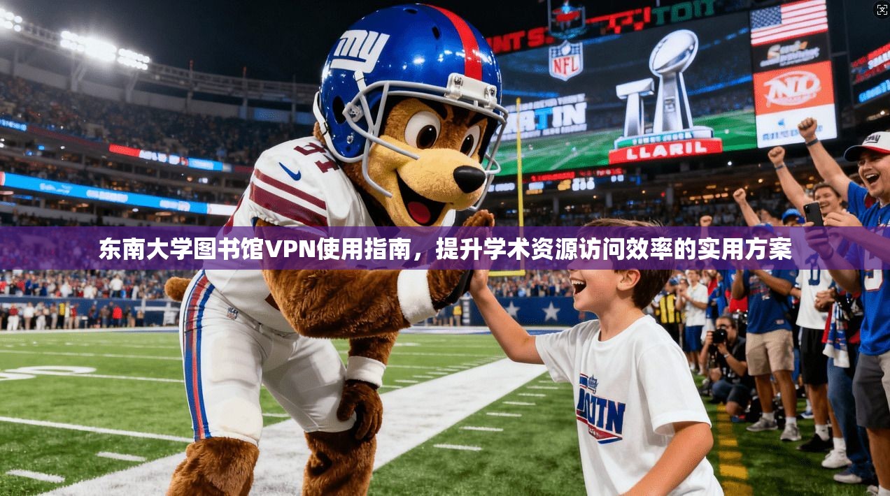 东南大学图书馆VPN使用指南，提升学术资源访问效率的实用方案