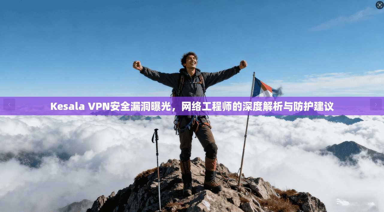 Kesala VPN安全漏洞曝光，网络工程师的深度解析与防护建议