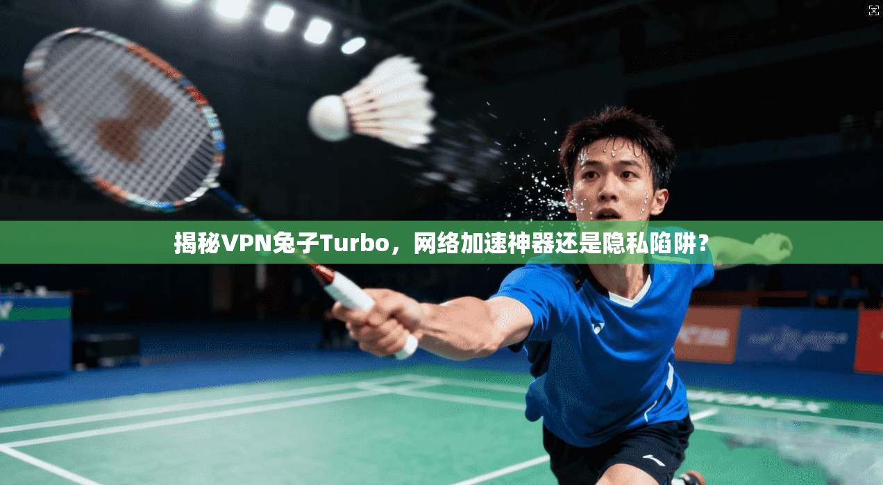 揭秘VPN兔子Turbo，网络加速神器还是隐私陷阱？