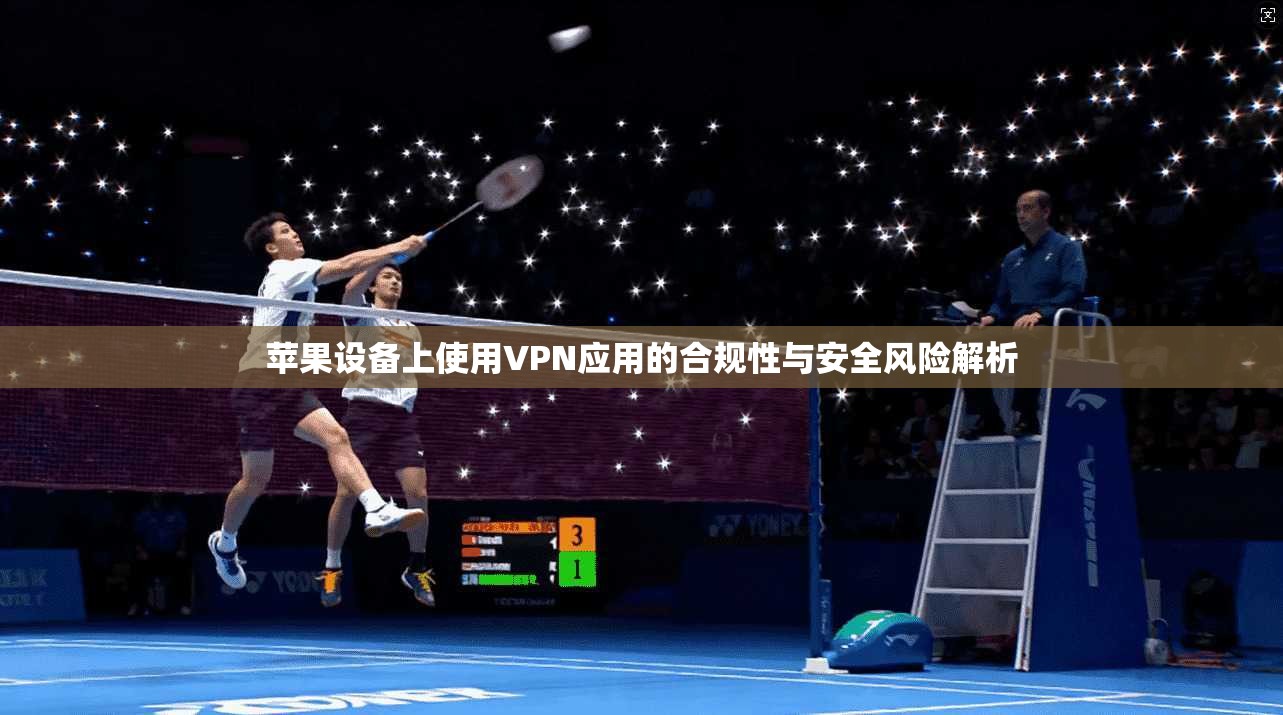 苹果设备上使用VPN应用的合规性与安全风险解析