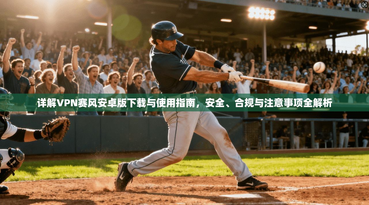 详解VPN赛风安卓版下载与使用指南，安全、合规与注意事项全解析
