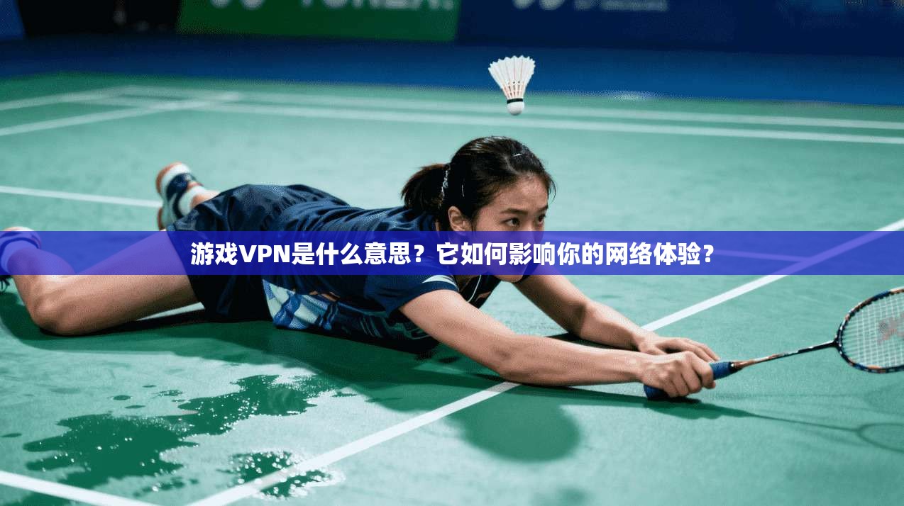 游戏VPN是什么意思？它如何影响你的网络体验？