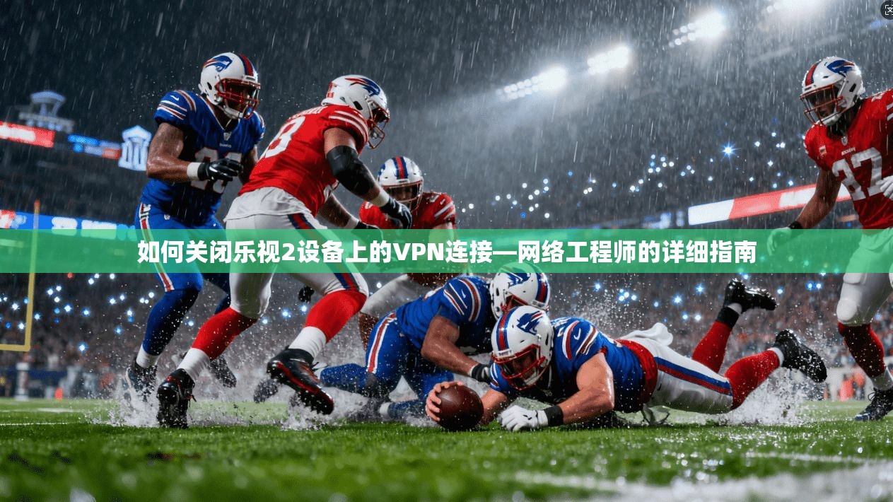 如何关闭乐视2设备上的VPN连接—网络工程师的详细指南