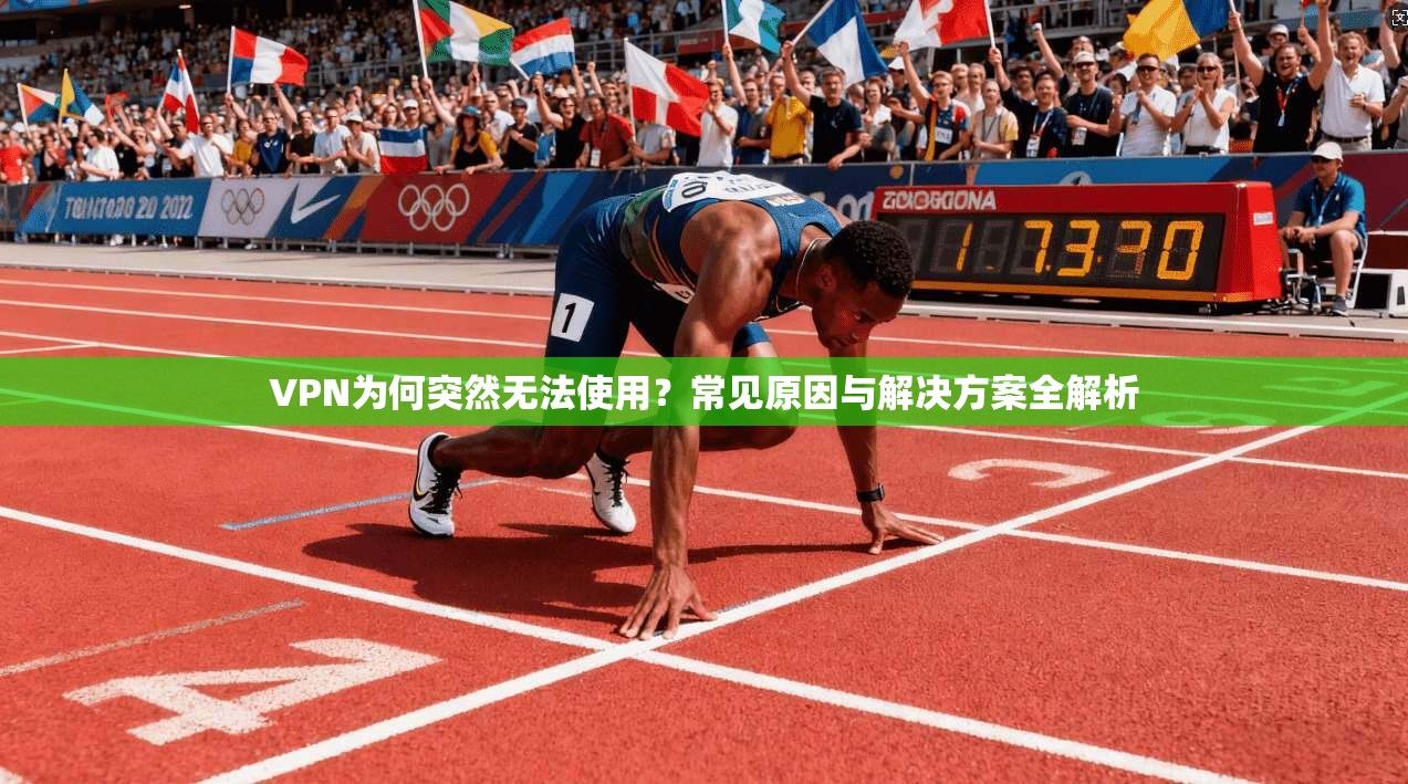 VPN为何突然无法使用？常见原因与解决方案全解析