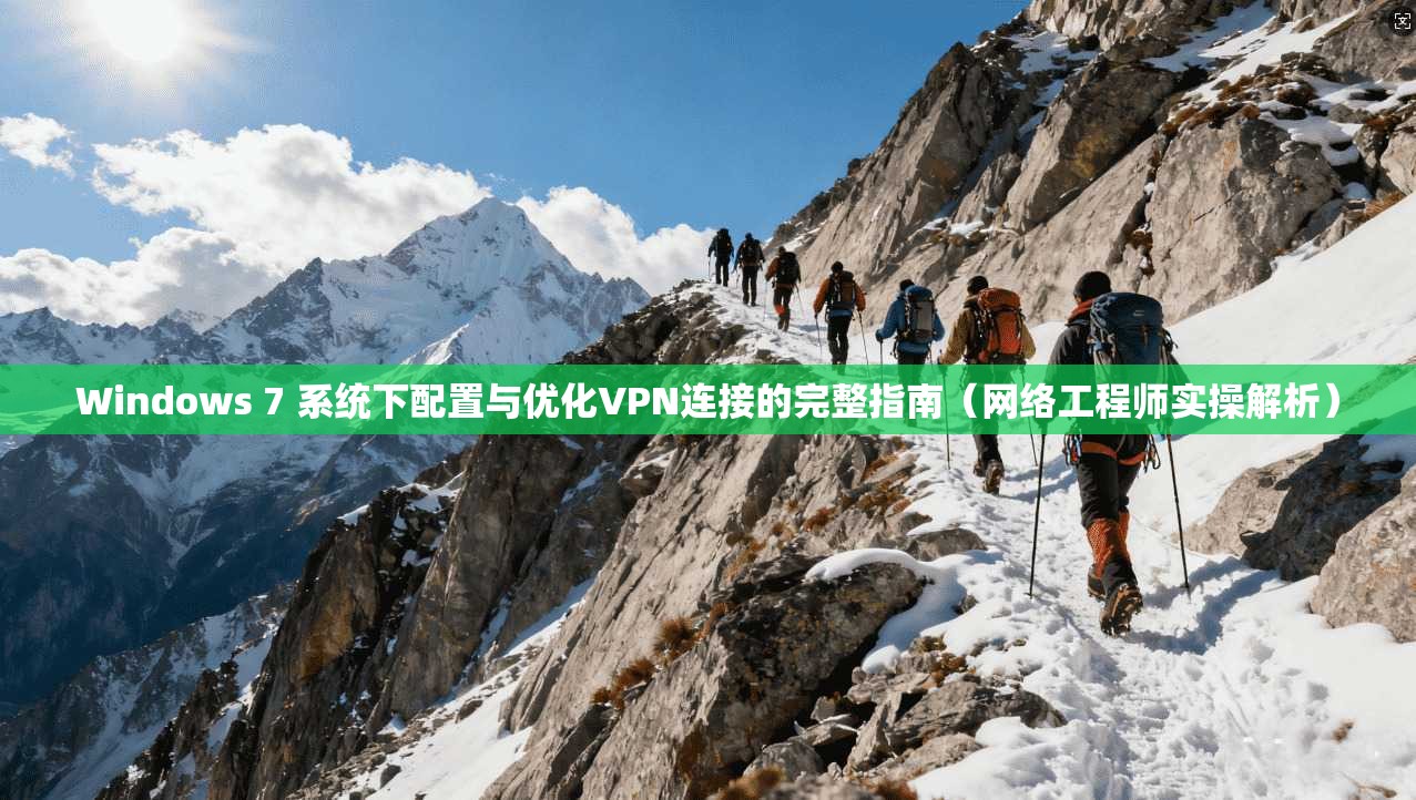 Windows 7 系统下配置与优化VPN连接的完整指南（网络工程师实操解析）