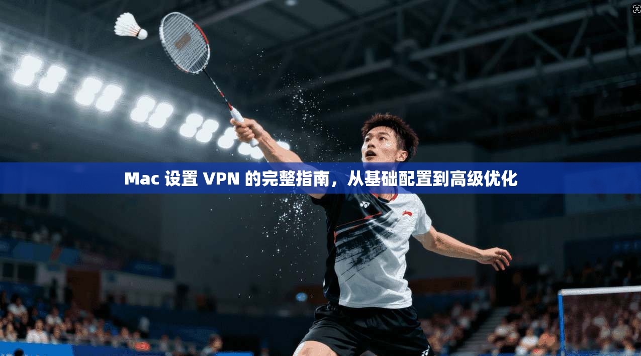 Mac 设置 VPN 的完整指南，从基础配置到高级优化