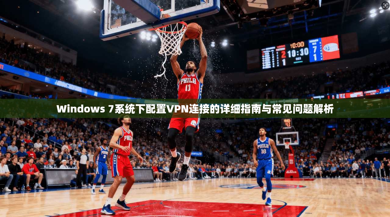 Windows 7系统下配置VPN连接的详细指南与常见问题解析