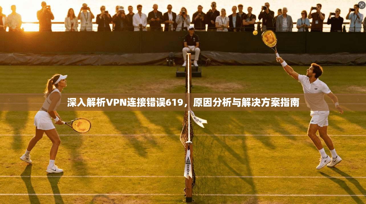 深入解析VPN连接错误619，原因分析与解决方案指南