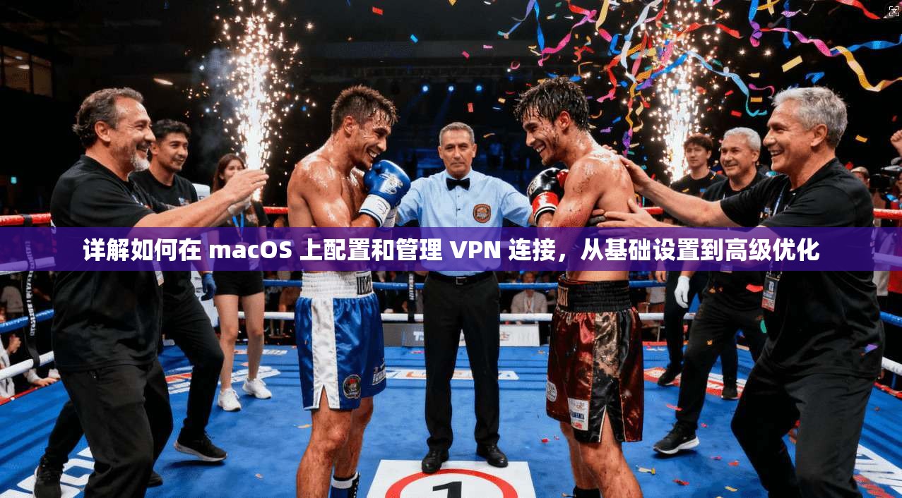详解如何在 macOS 上配置和管理 VPN 连接，从基础设置到高级优化