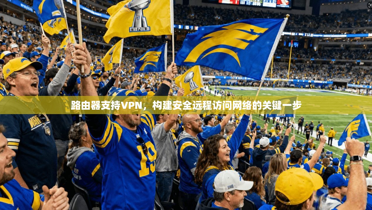 路由器支持VPN，构建安全远程访问网络的关键一步