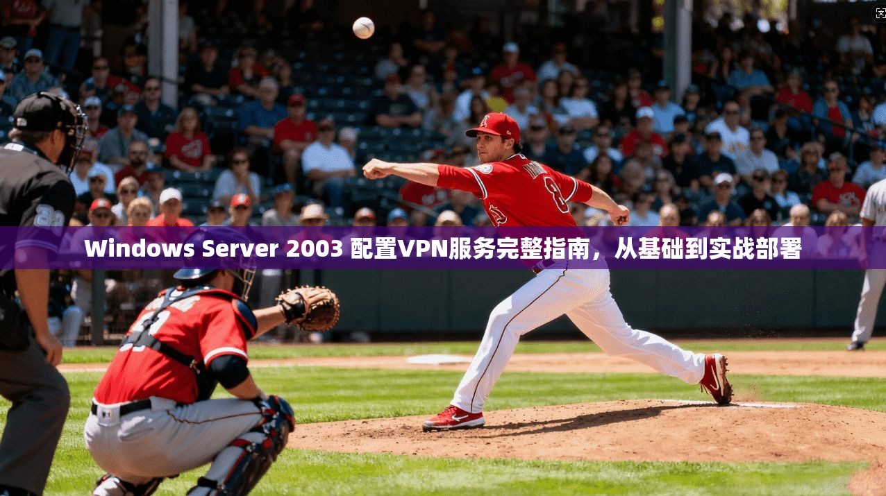 Windows Server 2003 配置VPN服务完整指南，从基础到实战部署