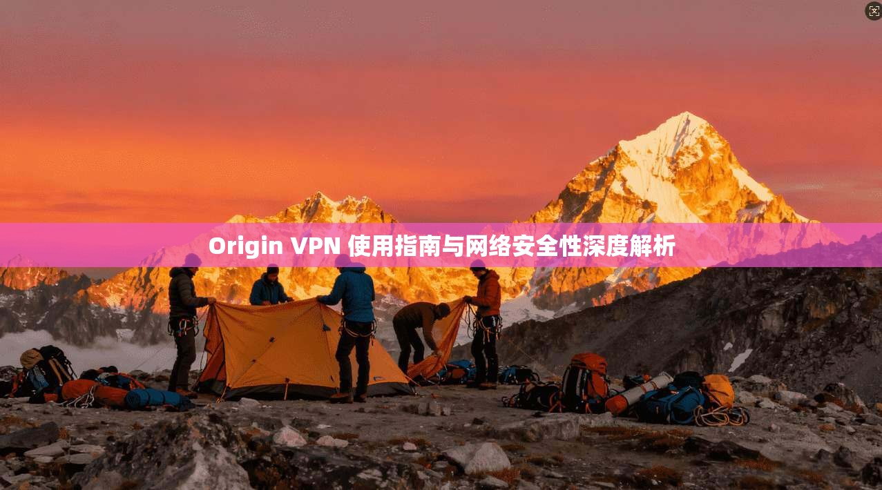 Origin VPN 使用指南与网络安全性深度解析