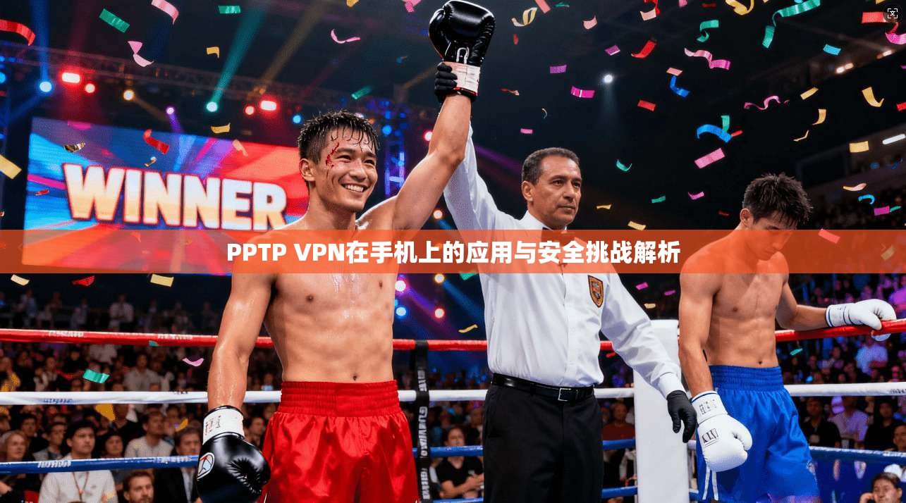 PPTP VPN在手机上的应用与安全挑战解析
