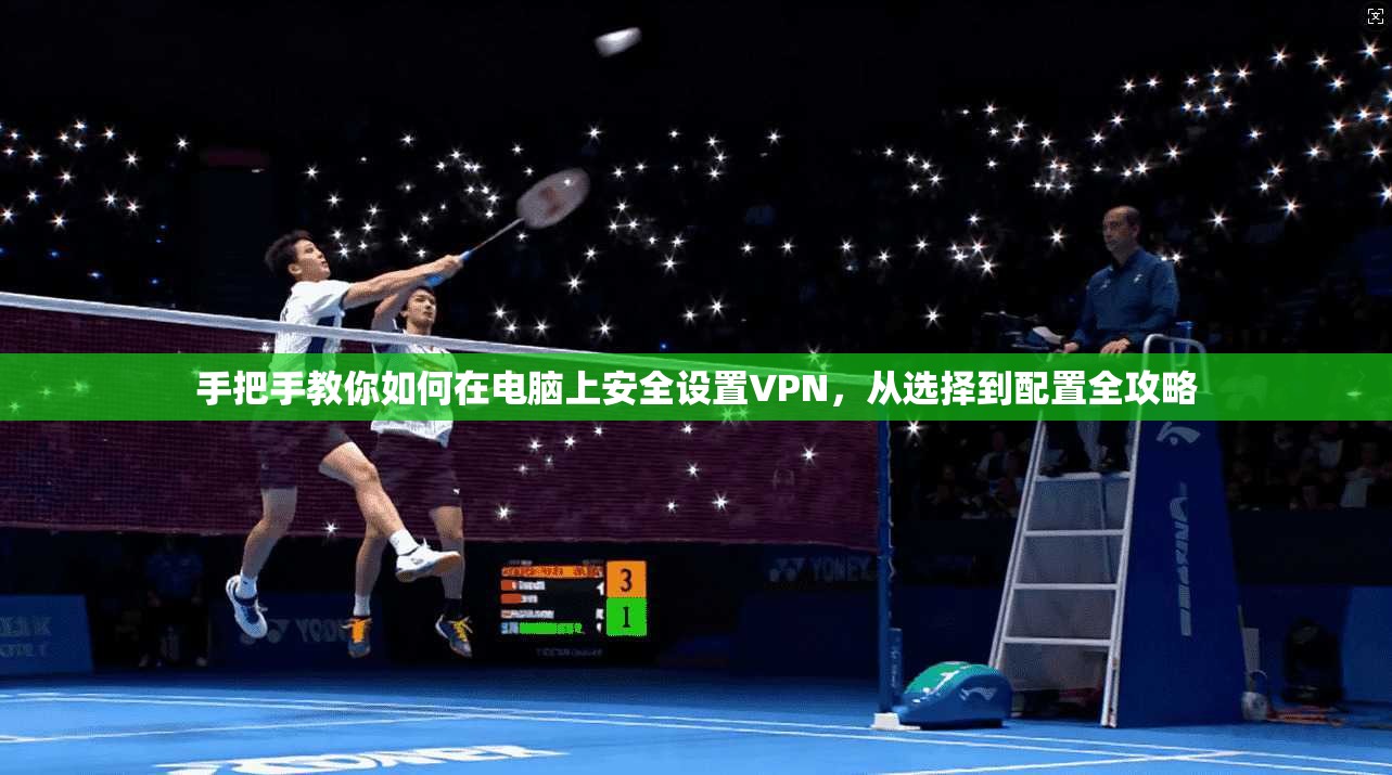 手把手教你如何在电脑上安全设置VPN，从选择到配置全攻略