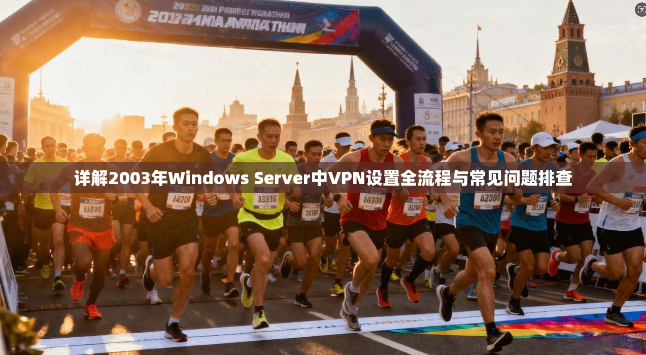 详解2003年Windows Server中VPN设置全流程与常见问题排查