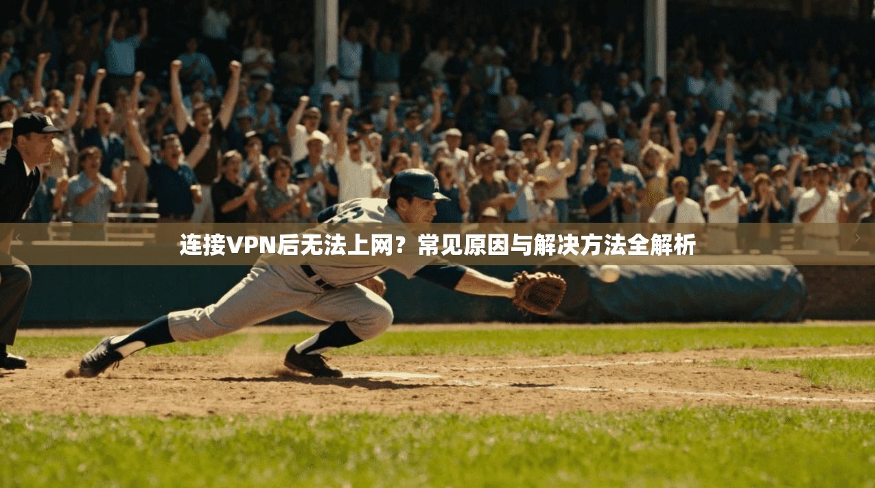 连接VPN后无法上网？常见原因与解决方法全解析