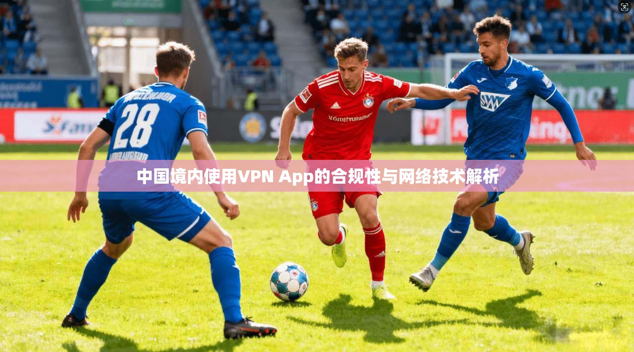 中国境内使用VPN App的合规性与网络技术解析