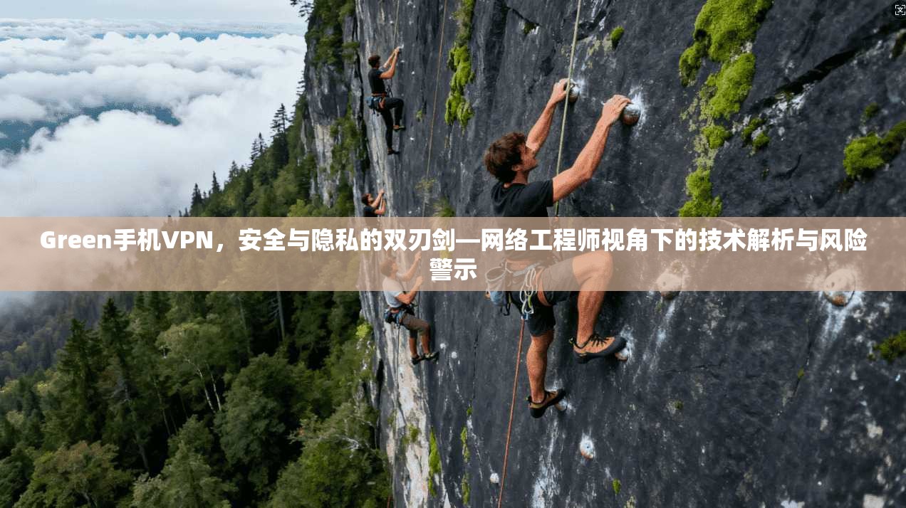 Green手机VPN，安全与隐私的双刃剑—网络工程师视角下的技术解析与风险警示