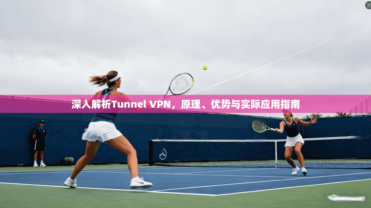 深入解析Tunnel VPN，原理、优势与实际应用指南