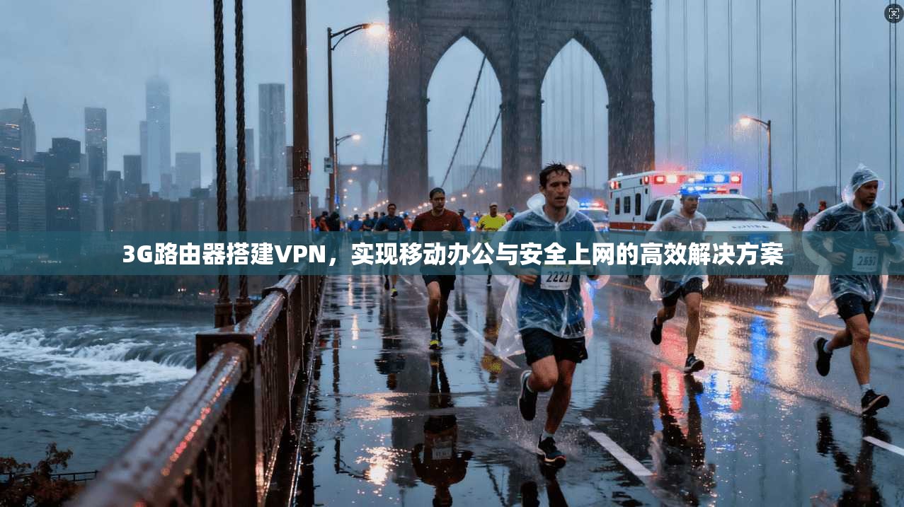 3G路由器搭建VPN，实现移动办公与安全上网的高效解决方案