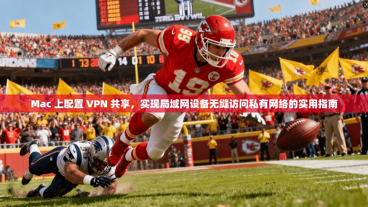 Mac 上配置 VPN 共享，实现局域网设备无缝访问私有网络的实用指南