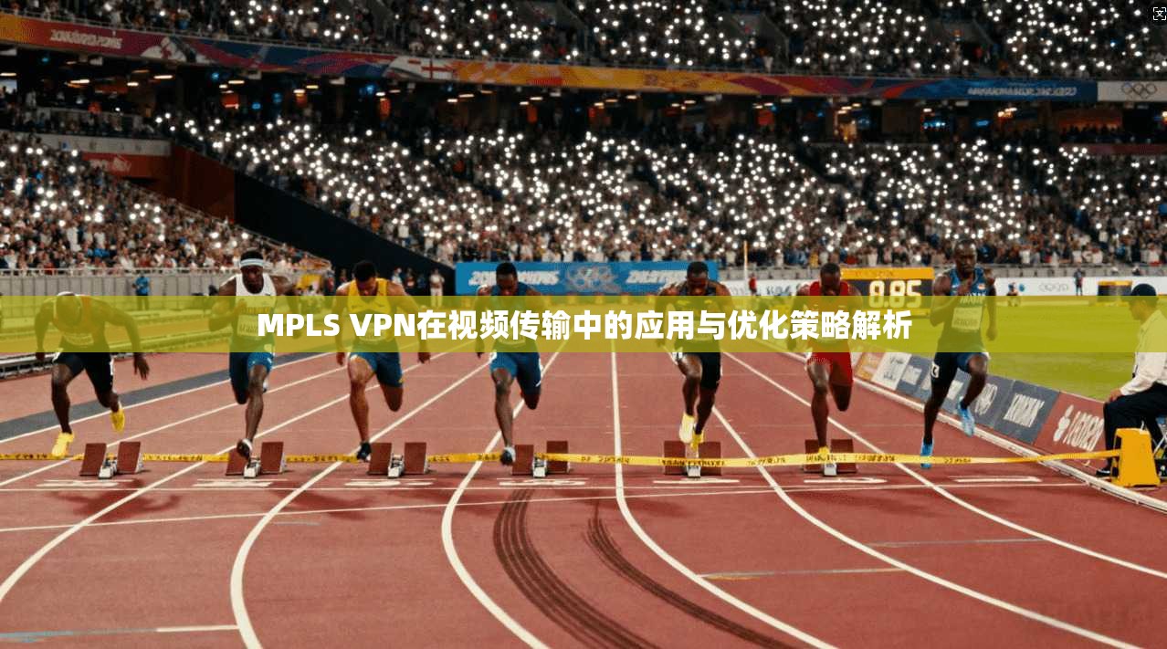 MPLS VPN在视频传输中的应用与优化策略解析