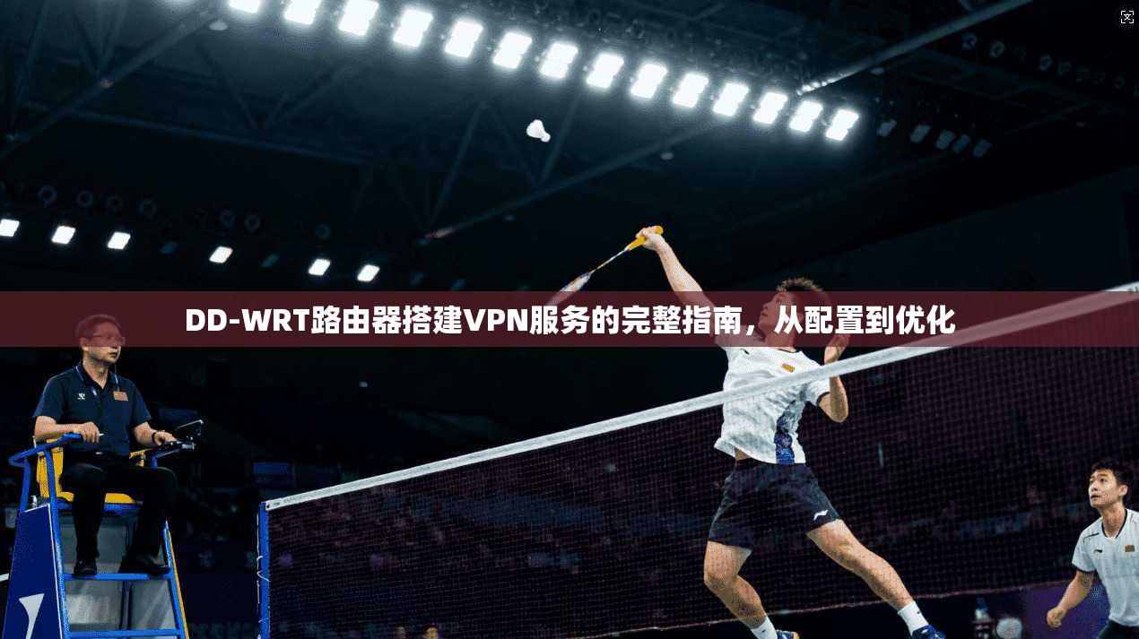 DD-WRT路由器搭建VPN服务的完整指南，从配置到优化