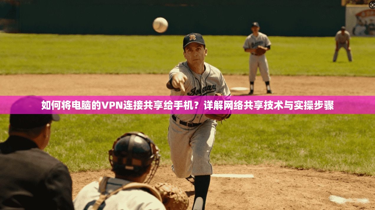 如何将电脑的VPN连接共享给手机？详解网络共享技术与实操步骤