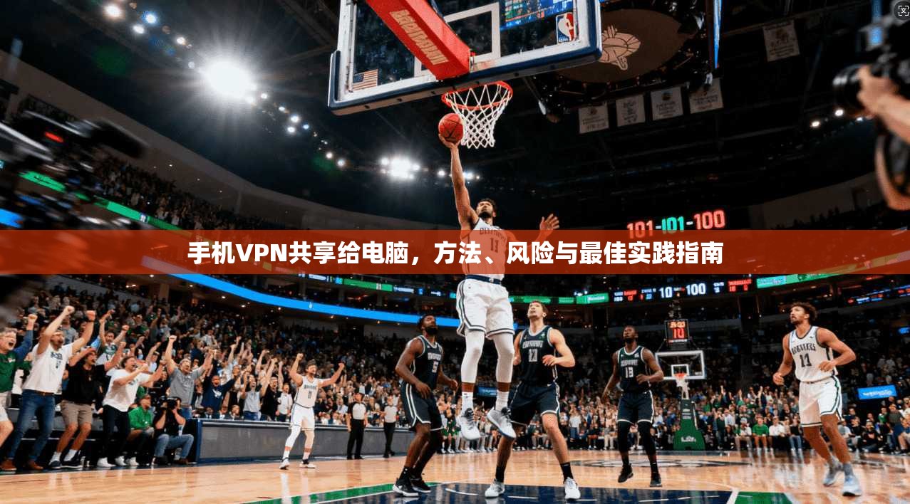手机VPN共享给电脑，方法、风险与最佳实践指南