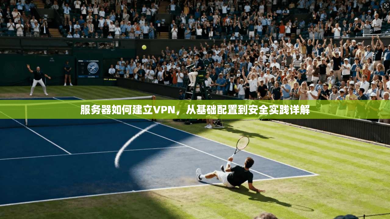 服务器如何建立VPN，从基础配置到安全实践详解