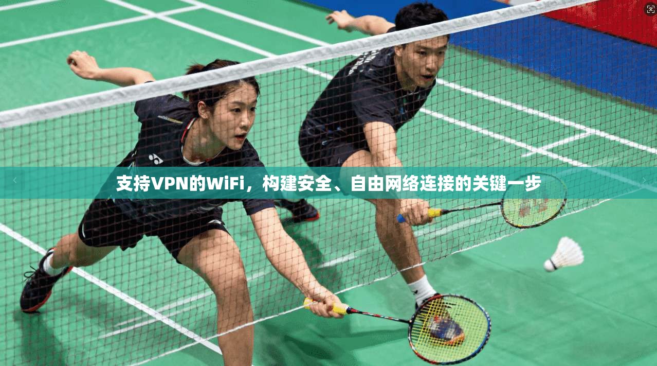 支持VPN的WiFi，构建安全、自由网络连接的关键一步