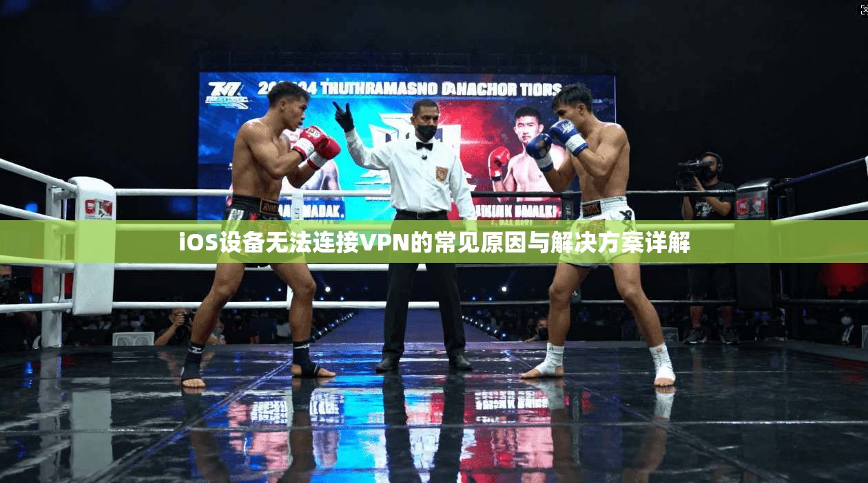 iOS设备无法连接VPN的常见原因与解决方案详解