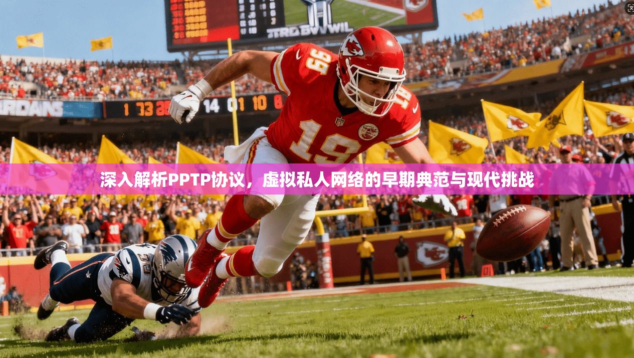 深入解析PPTP协议，虚拟私人网络的早期典范与现代挑战