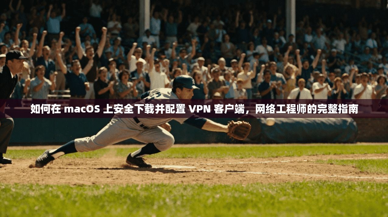 如何在 macOS 上安全下载并配置 VPN 客户端，网络工程师的完整指南