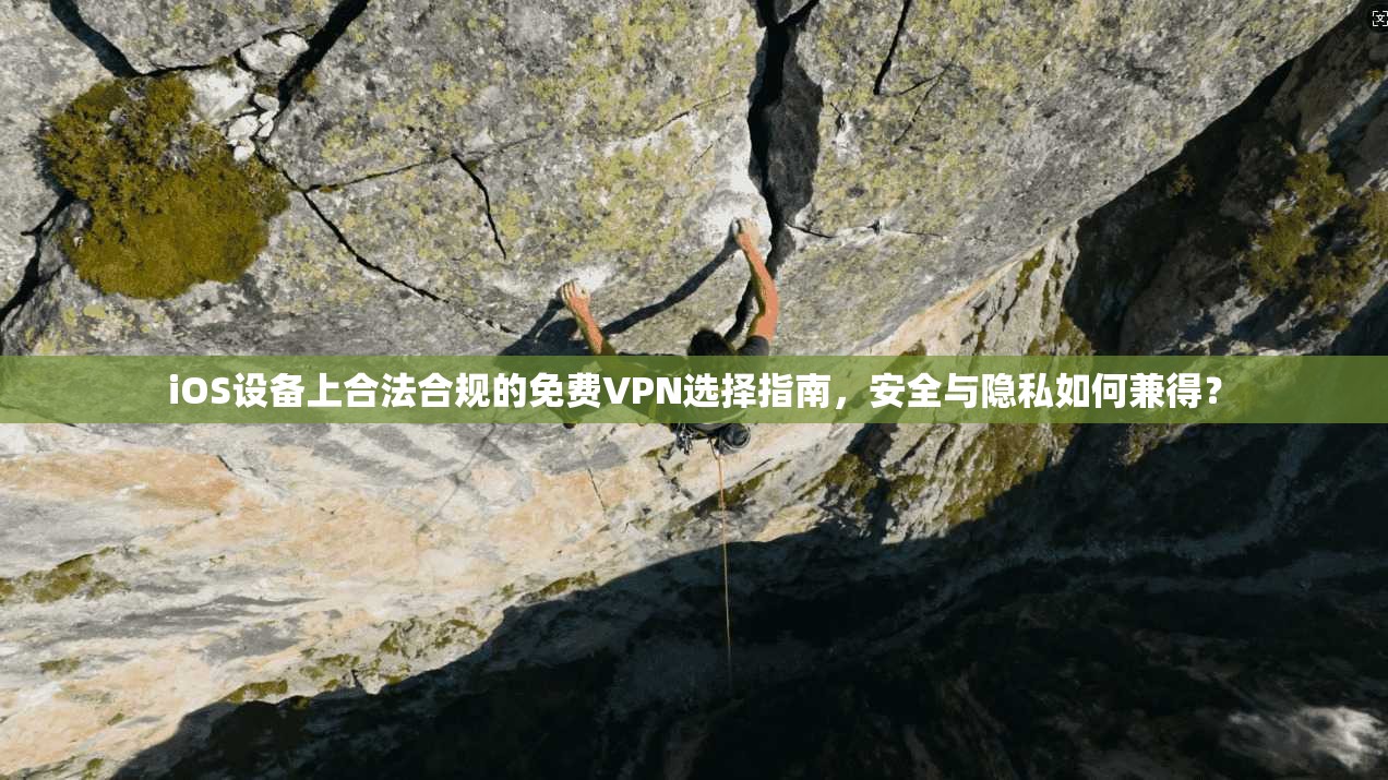 iOS设备上合法合规的免费VPN选择指南，安全与隐私如何兼得？