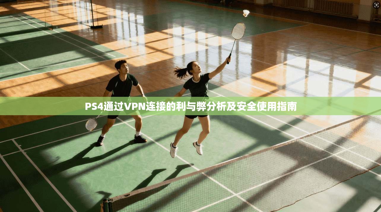 PS4通过VPN连接的利与弊分析及安全使用指南