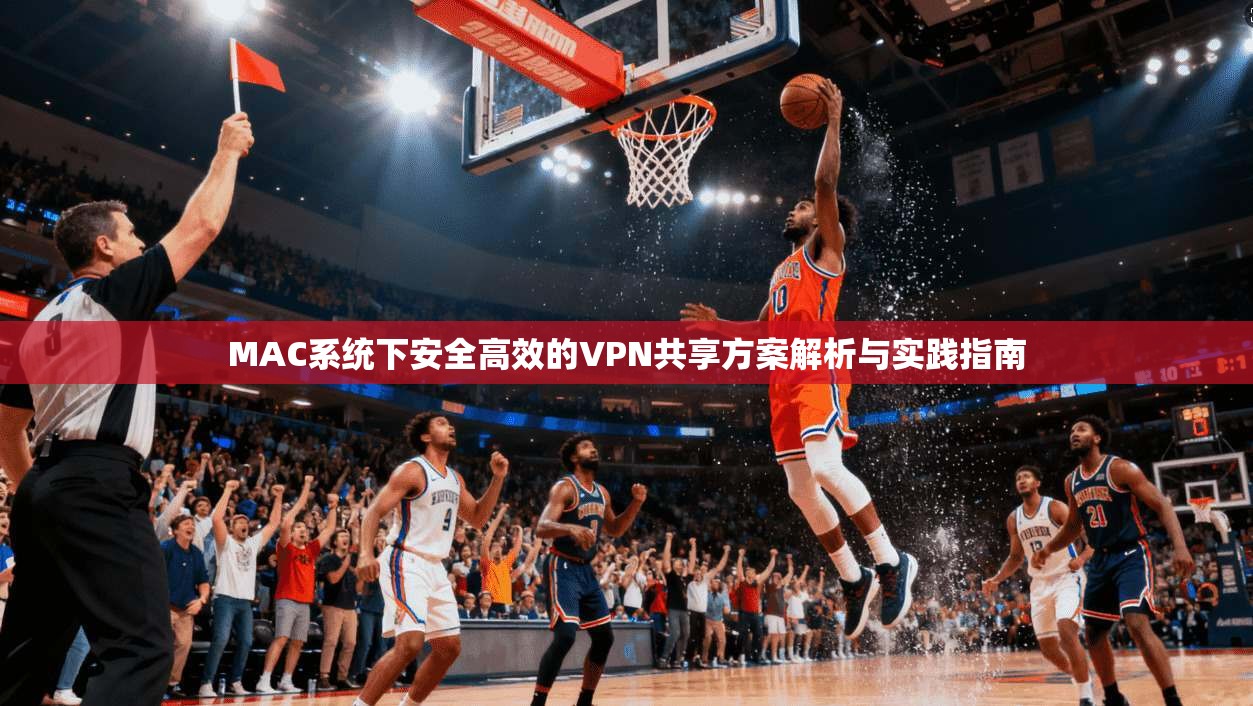 MAC系统下安全高效的VPN共享方案解析与实践指南