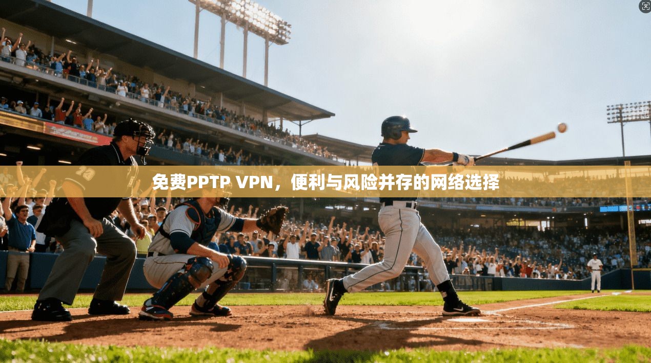 免费PPTP VPN，便利与风险并存的网络选择