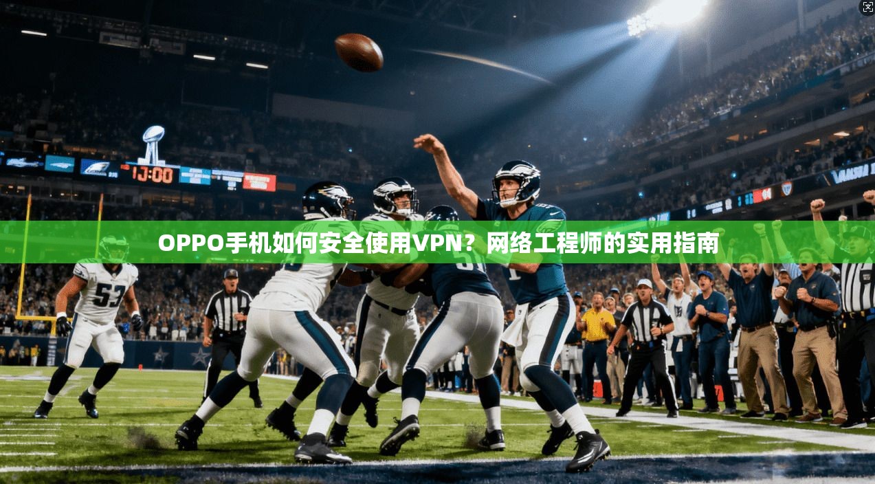 OPPO手机如何安全使用VPN？网络工程师的实用指南