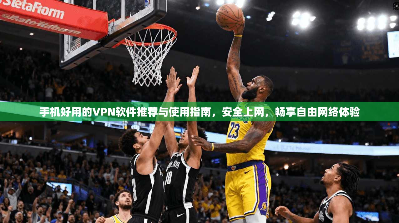 手机好用的VPN软件推荐与使用指南，安全上网，畅享自由网络体验