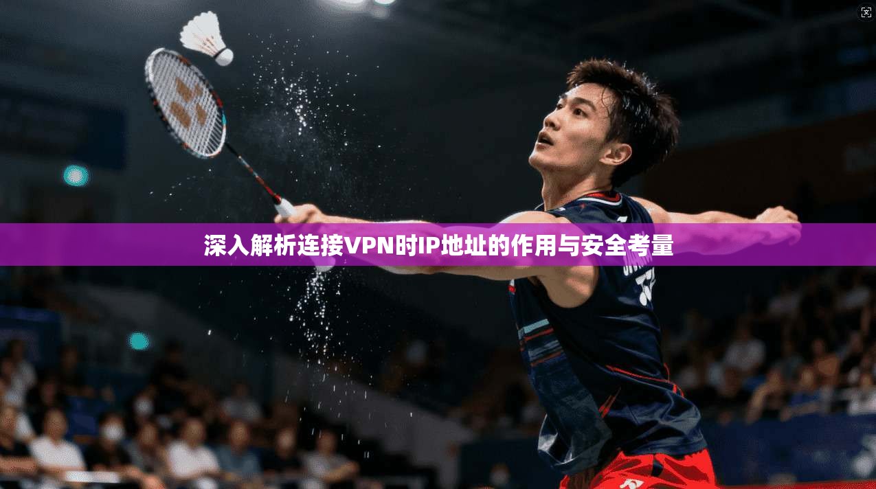 深入解析连接VPN时IP地址的作用与安全考量