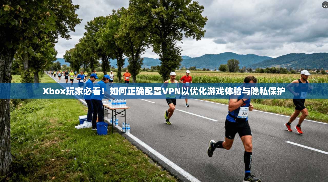 Xbox玩家必看！如何正确配置VPN以优化游戏体验与隐私保护