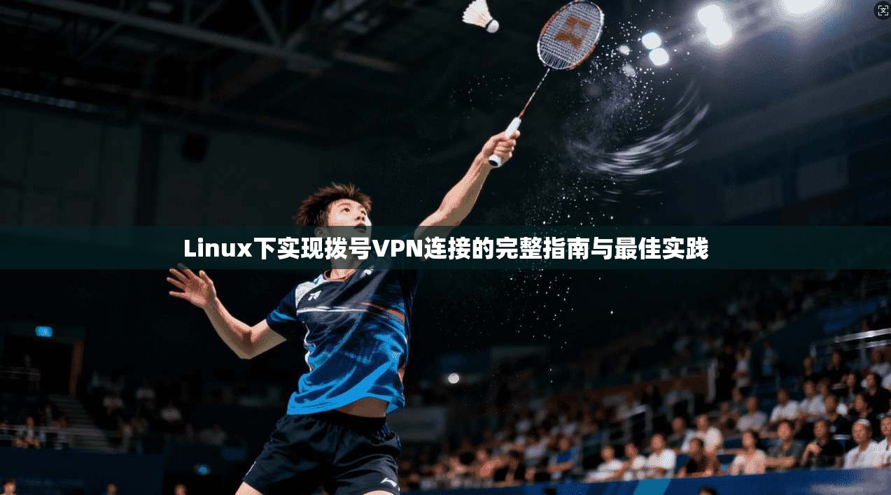 Linux下实现拨号VPN连接的完整指南与最佳实践