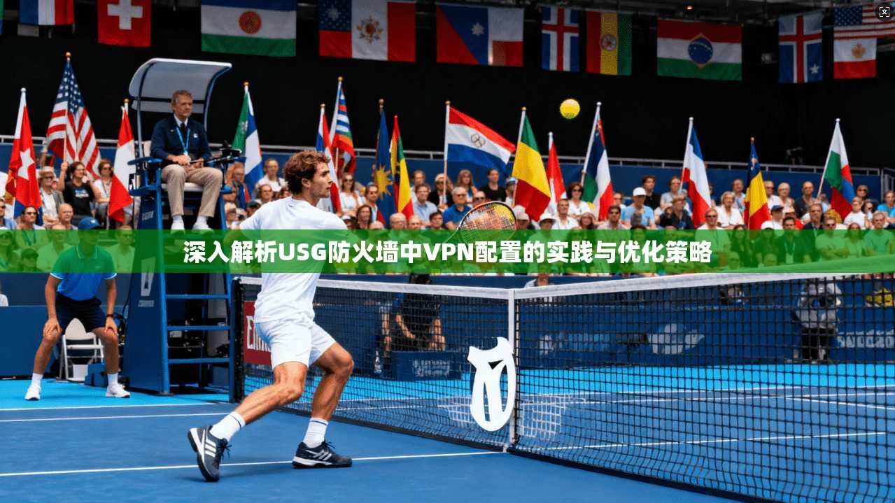 深入解析USG防火墙中VPN配置的实践与优化策略