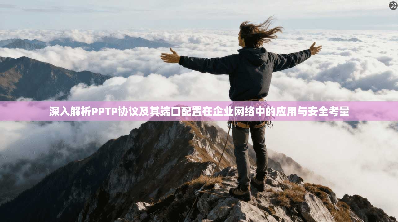 深入解析PPTP协议及其端口配置在企业网络中的应用与安全考量