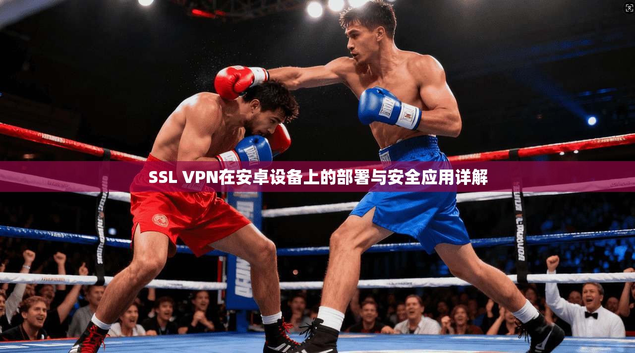 SSL VPN在安卓设备上的部署与安全应用详解