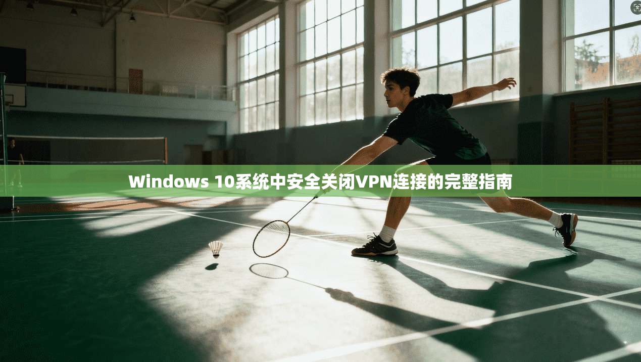 Windows 10系统中安全关闭VPN连接的完整指南