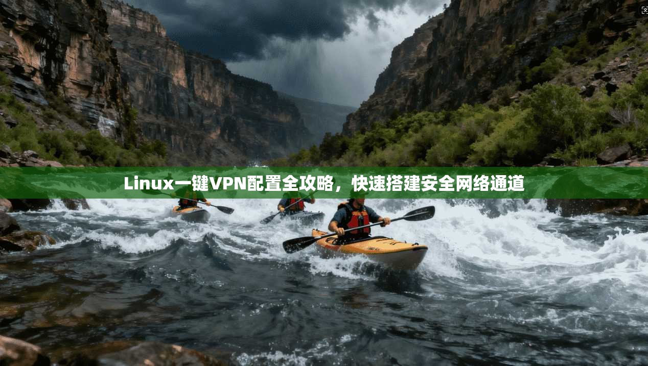 Linux一键VPN配置全攻略，快速搭建安全网络通道