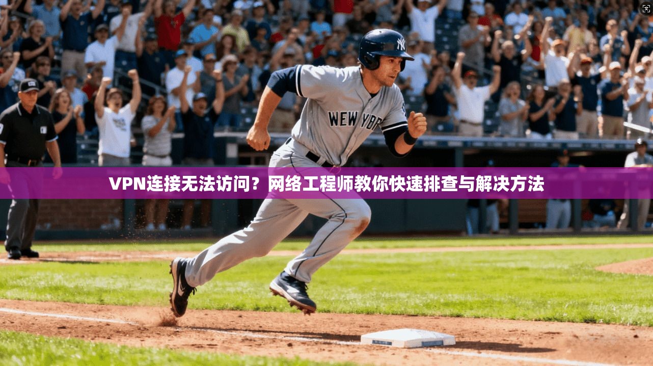 VPN连接无法访问？网络工程师教你快速排查与解决方法